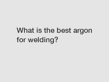 What is the best argon for welding?