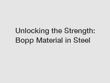 Unlocking the Strength: Bopp Material in Steel