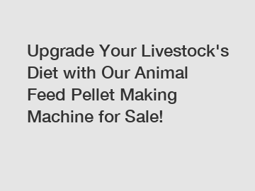 Upgrade Your Livestock's Diet with Our Animal Feed Pellet Making Machine for Sale!