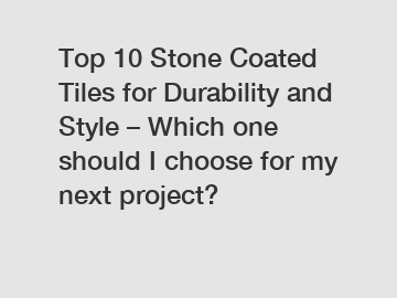 Top 10 Stone Coated Tiles for Durability and Style – Which one should I choose for my next project?