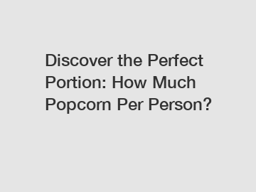 Discover the Perfect Portion: How Much Popcorn Per Person?