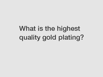 What is the highest quality gold plating?