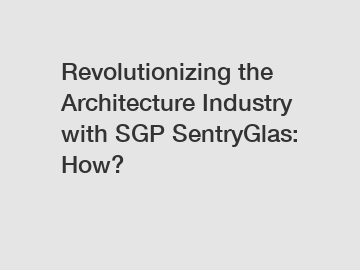 Revolutionizing the Architecture Industry with SGP SentryGlas: How?