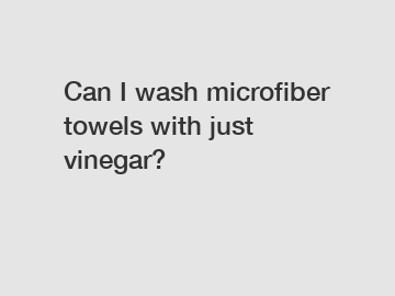 Can I wash microfiber towels with just vinegar?