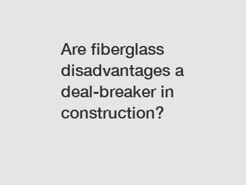 Are fiberglass disadvantages a deal-breaker in construction?