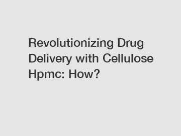 Revolutionizing Drug Delivery with Cellulose Hpmc: How?