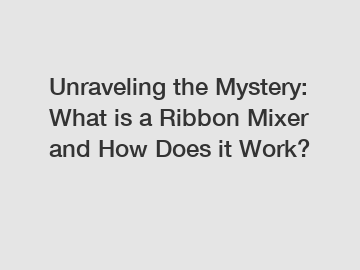 Unraveling the Mystery: What is a Ribbon Mixer and How Does it Work?