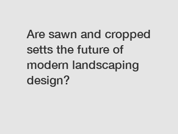 Are sawn and cropped setts the future of modern landscaping design?