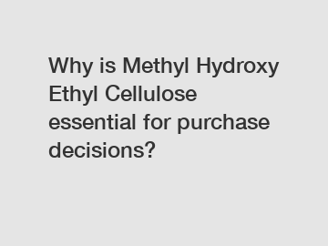 Why is Methyl Hydroxy Ethyl Cellulose essential for purchase decisions?