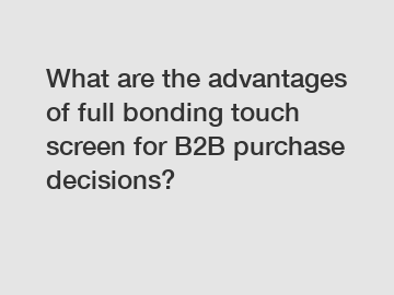 What are the advantages of full bonding touch screen for B2B purchase decisions?