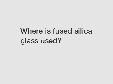 Where is fused silica glass used?