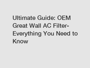 Ultimate Guide: OEM Great Wall AC Filter- Everything You Need to Know