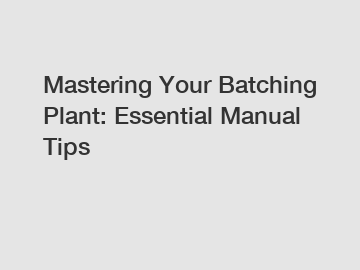 Mastering Your Batching Plant: Essential Manual Tips