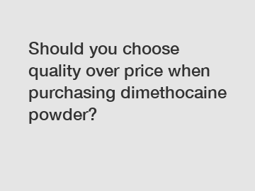 Should you choose quality over price when purchasing dimethocaine powder?