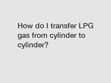How do I transfer LPG gas from cylinder to cylinder?