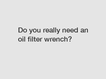 Do you really need an oil filter wrench?