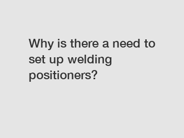 Why is there a need to set up welding positioners?