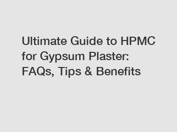 Ultimate Guide to HPMC for Gypsum Plaster: FAQs, Tips & Benefits