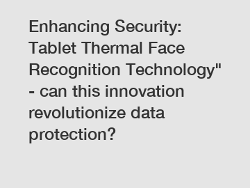 Enhancing Security: Tablet Thermal Face Recognition Technology