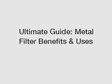 Ultimate Guide: Metal Filter Benefits & Uses