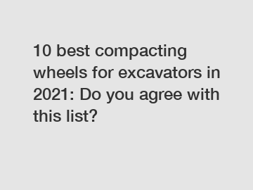 10 best compacting wheels for excavators in 2021: Do you agree with this list?