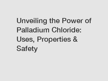 Unveiling the Power of Palladium Chloride: Uses, Properties & Safety