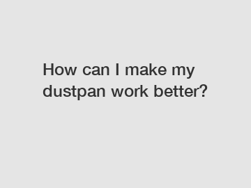 How can I make my dustpan work better?