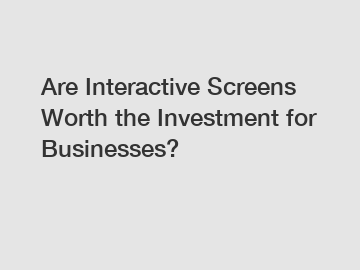 Are Interactive Screens Worth the Investment for Businesses?