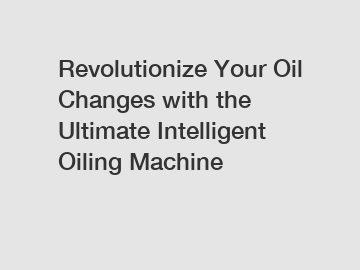 Revolutionize Your Oil Changes with the Ultimate Intelligent Oiling Machine