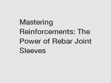 Mastering Reinforcements: The Power of Rebar Joint Sleeves