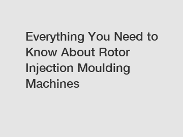 Everything You Need to Know About Rotor Injection Moulding Machines