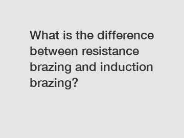 What is the difference between resistance brazing and induction brazing?