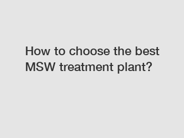 How to choose the best MSW treatment plant?