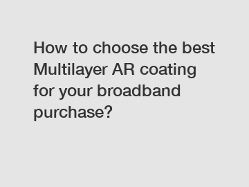 How to choose the best Multilayer AR coating for your broadband purchase?