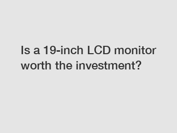 Is a 19-inch LCD monitor worth the investment?