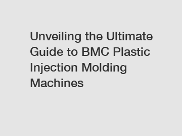 Unveiling the Ultimate Guide to BMC Plastic Injection Molding Machines