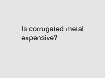 Is corrugated metal expensive?