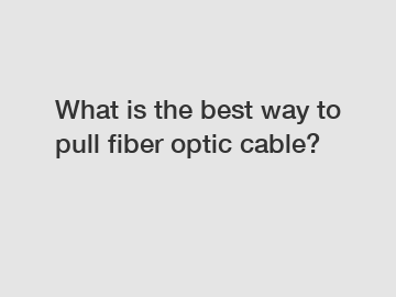 What is the best way to pull fiber optic cable?