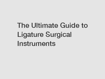 The Ultimate Guide to Ligature Surgical Instruments