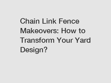 Chain Link Fence Makeovers: How to Transform Your Yard Design?