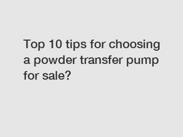 Top 10 tips for choosing a powder transfer pump for sale?