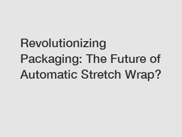 Revolutionizing Packaging: The Future of Automatic Stretch Wrap?