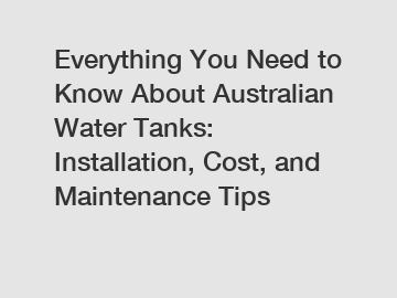 Everything You Need to Know About Australian Water Tanks: Installation, Cost, and Maintenance Tips