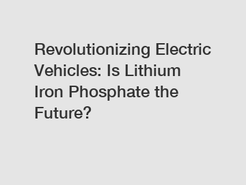 Revolutionizing Electric Vehicles: Is Lithium Iron Phosphate the Future?