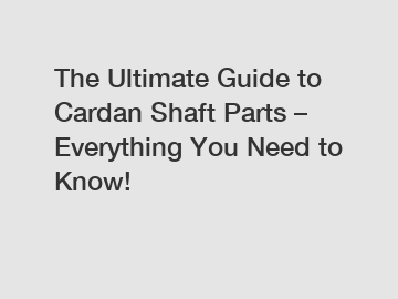 The Ultimate Guide to Cardan Shaft Parts – Everything You Need to Know!