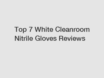 Top 7 White Cleanroom Nitrile Gloves Reviews