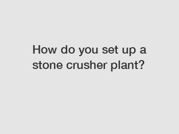 How do you set up a stone crusher plant?