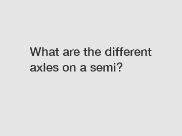 What are the different axles on a semi?
