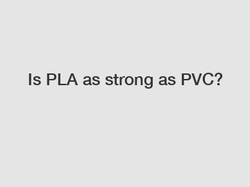 Is PLA as strong as PVC?