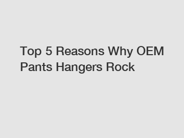 Top 5 Reasons Why OEM Pants Hangers Rock